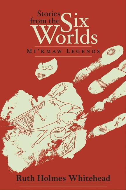 Stories from the Six Worlds (2nd Edition): Mi'kmaw Legends by Whitehead, Ruth Holmes