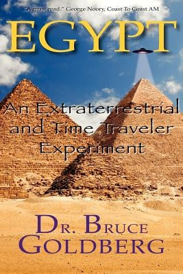 Egypt: An Extraterrestrial and Time Traveler Experiment by Goldberg, Bruce