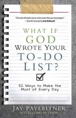 What If God Wrote Your To-Do List?: 52 Ways to Make the Most of Every Day by Payleitner, Jay