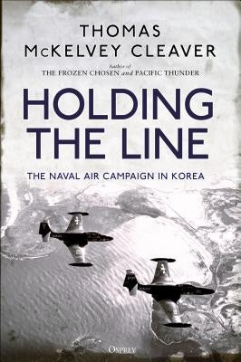 Holding the Line: The Naval Air Campaign in Korea by Cleaver, Thomas McKelvey