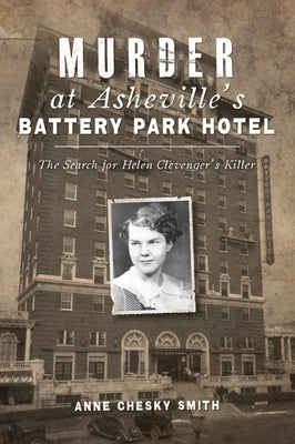 Murder at Asheville's Battery Park Hotel: The Search for Helen Clevenger's Killer by Smith, Anne Chesky
