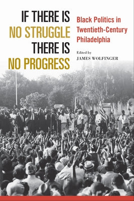 If There Is No Struggle There Is No Progress: Black Politics in Twentieth-Century Philadelphia by Wolfinger, James