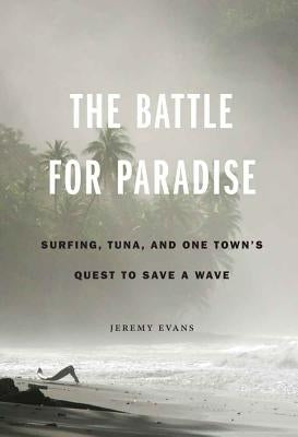 The Battle for Paradise: Surfing, Tuna, and One Town's Quest to Save a Wave by Evans, Jeremy