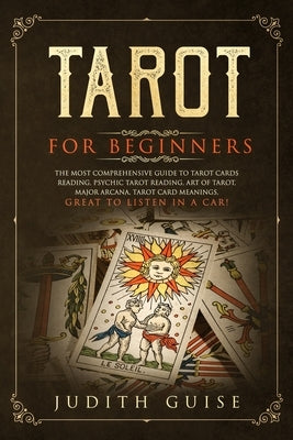 Tarot for Beginners: The Most Comprehensive Guide to Tarot Cards Reading, Psychic Tarot Reading, Art of Tarot, Major Arcana, Tarot Card Mea by Guise, Judith