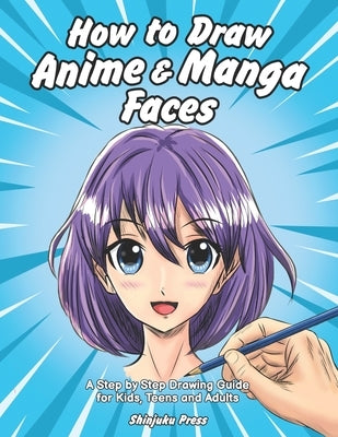 How to Draw Anime & Manga Faces: A Step by Step Drawing Guide for Kids, Teens and Adults by Shinjuku Press