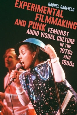Experimental Filmmaking and Punk: Feminist Audio Visual Culture in the 1970s and 1980s by Garfield, Rachel