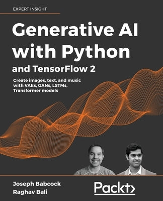 Generative AI with Python and TensorFlow 2: Create images, text, and music with VAEs, GANs, LSTMs, Transformer models by Babcock, Joseph