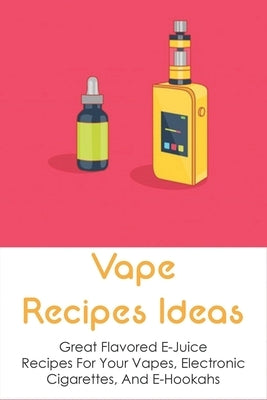 Vape Recipes Ideas: Great Flavored E-Juice Recipes For Your Vapes, Electronic Cigarettes, And E-Hookahs: Amazing E-Liquid Recipe by Amott, Hershel