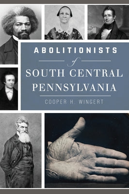 Abolitionists of South Central Pennsylvania by Wingert, Cooper H.