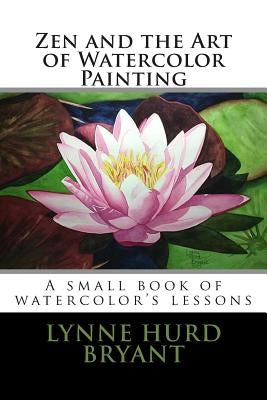 Zen and the Art of Watercolor Painting: A book of watercolor's lessons by Bryant, Lynne Hurd
