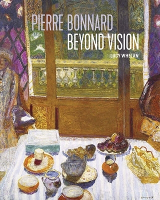 Pierre Bonnard Beyond Vision by Whelan, Lucy