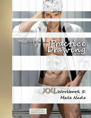 Practice Drawing - XXL Workbook 5: Male Nude by Herpers, York P.