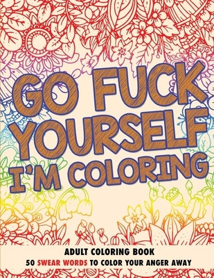 Go Fuck Yourself, I'm Coloring: Adult Coloring Book by Johnson, Randy
