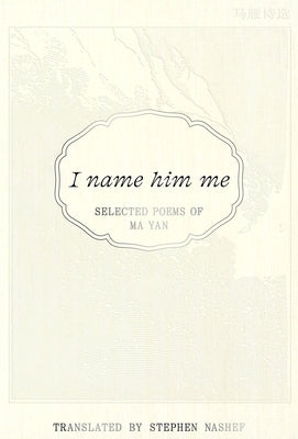 I Name Him Me: Selected Poems of Ma Yan by Yan, Mo