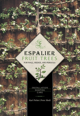 Espalier Fruit Trees for Wall, Hedge, and Pergola: Installation - Shaping - Care by Pieber, Karl