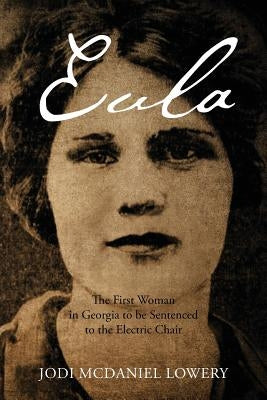 Eula: The First Woman in Georgia to be Sentenced to the Electric Chair by Lowery, Jodi McDaniel