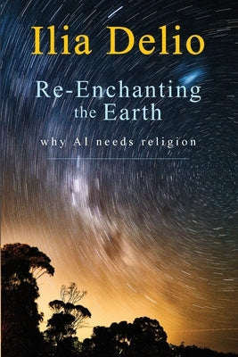 Re-Enchanting the Earth: Why AI Needs Religion by Delio, Ilia