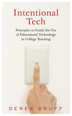 Intentional Tech: Principles to Guide the Use of Educational Technology in College Teaching by Bruff, Derek