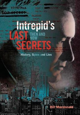 Intrepid's Last Secrets: Then and Now: History, Spies and Lies by MacDonald, Bill