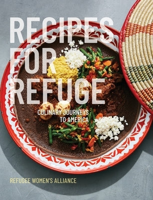 Recipes for Refuge: Culinary Journeys to America by Refuge Women's Alliance