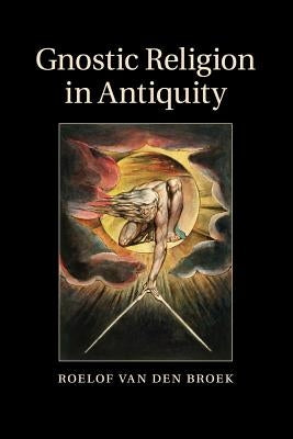 Gnostic Religion in Antiquity by Van Den Broek, Roelof