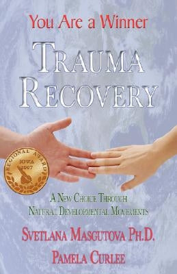 Trauma Recovery - You Are A Winner; A New Choice Through Natural Developmental Movements by Masgutova, Svetlana