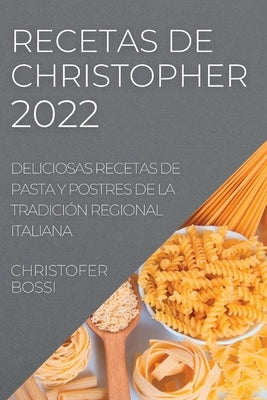 Recetas de Christopher 2022: Deliciosas Recetas de Pasta Y Postres de la Tradición Regional Italiana by Bossi, Christofer