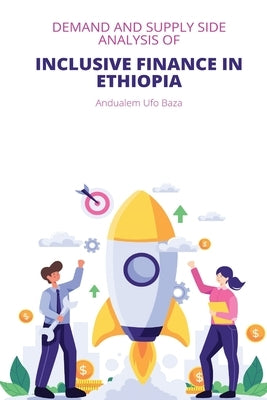 Demand and supply side analysis of inclusive finance in Ethiopia by Baza, Andualem Ufo