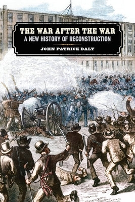 War After the War: A New History of Reconstruction by Daly, John Patrick