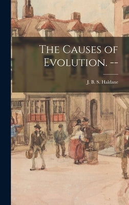 The Causes of Evolution. -- by Haldane, J. B. S. (John Burdon Sander