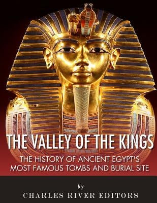 The Valley of the Kings: The History of Ancient Egypt's Most Famous Tombs and Burial Site by Charles River Editors