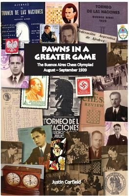 Pawns in a Greater Game: The Buenos Aires Chess Olympiad, August - September 1939 by Corfield, Justin