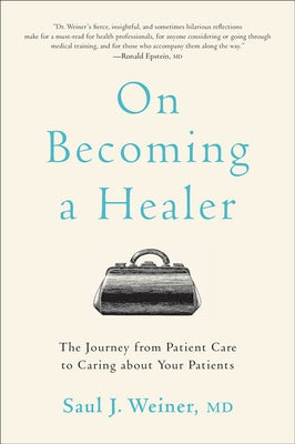 On Becoming a Healer: The Journey from Patient Care to Caring about Your Patients by Weiner, Saul J.