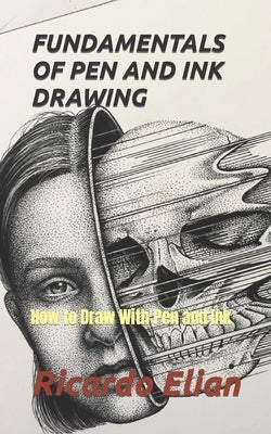 Fundamentals of Pen and Ink Drawing: How to Draw With Pen and Ink by Elian, Ricardo
