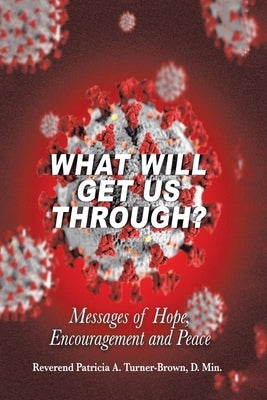 What Will Get Us Through?: Messages of Hope, Encouragement, and Peace by Turner-Brown D. Min, Reverend Patricia