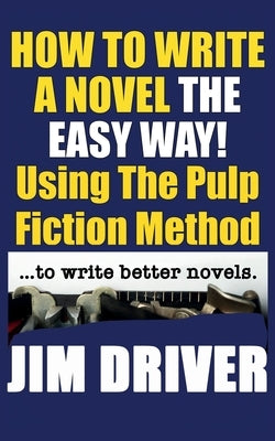 How To Write A Novel The Easy Way Using The Pulp Fiction Method To Write Better Novels: Writing Skills by Driver, Jim