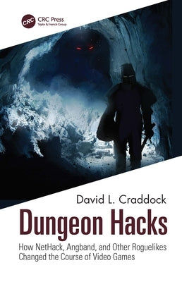 Dungeon Hacks: How NetHack, Angband, and Other Rougelikes Changed the Course of Video Games by Craddock, David L.