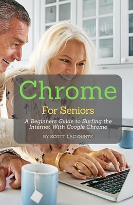 Chrome For Seniors: A Beginners Guide To Surfing the Internet With Google Chrome by La Counte, Scott