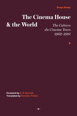 The Cinema House and the World: The Cahiers Du Cinema Years, 1962-1981 by Daney, Serge