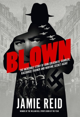 Blown: The Incredible Story of John Goldsmith: Racehorse Trainer, Gambler and Wartime Secret Agent by Reid, Jamie
