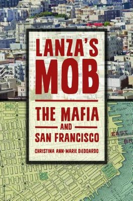 Lanza's Mob: The Mafia and San Francisco by Diedoardo, Christina Ann-Marie