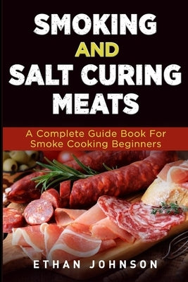 Smoking and Salt Curing Meats: A Complete Guide Book For Smoke Cooking Beginners by Johnson, Ethan