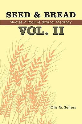 Seed & Bread Vol. II: Ninety Nine Additional Studies in Positive Biblical Theology by Sellers, Otis Q.