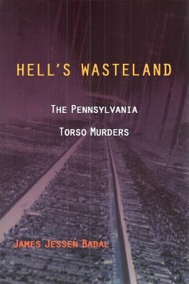 Hell's Wasteland: The Pennsylvania Torso Murders by Badal, James Jessen