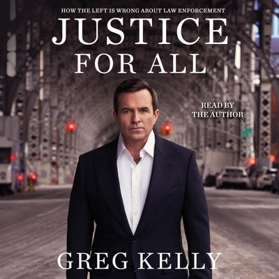 Justice for All: Why the Left Is Wrong about Law Enforcement by Kelly, Greg