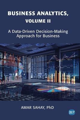 Business Analytics, Volume II: A Data Driven Decision Making Approach for Business by Sahay, Amar