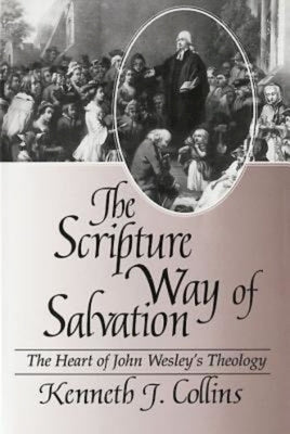 The Scripture Way of Salvation: The Heart of John Wesley's Theology by Collins, Kenneth J.