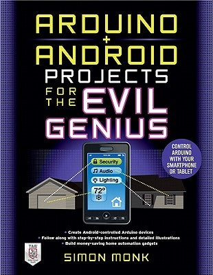 Arduino + Android Projects for the Evil Genius: Control Arduino with Your Smartphone or Tablet by Monk, Simon