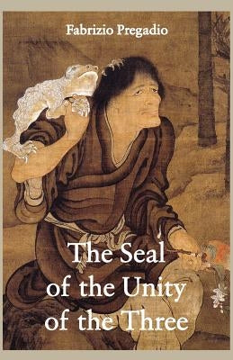 The Seal of the Unity of the Three: A Study and Translation of the Cantong Qi, the Source of the Taoist Way of the Golden Elixir by Pregadio, Fabrizio