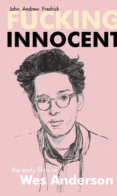 Fucking Innocent: The Early Films of Wes Anderson by Fredrick, John Andrew